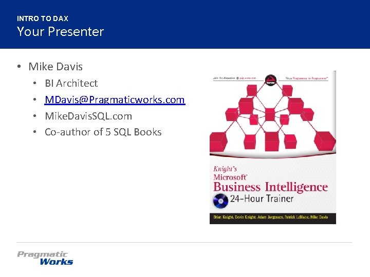 INTRO TO DAX Your Presenter • Mike Davis • • BI Architect MDavis@Pragmaticworks. com