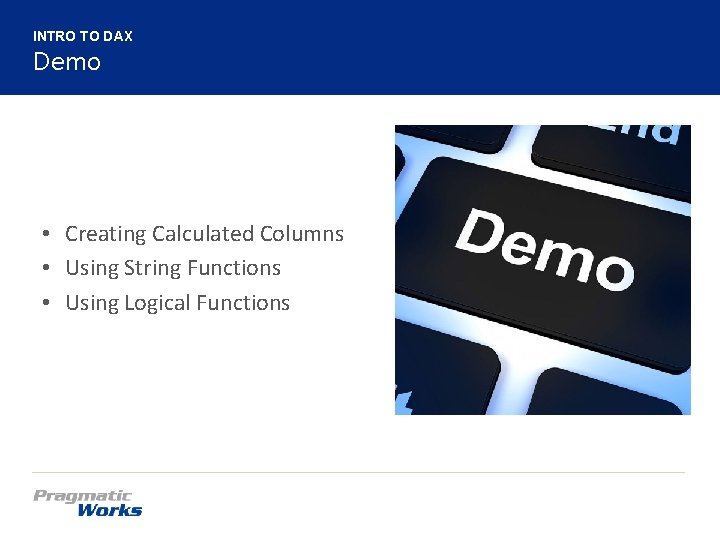 INTRO TO DAX Demo • Creating Calculated Columns • Using String Functions • Using