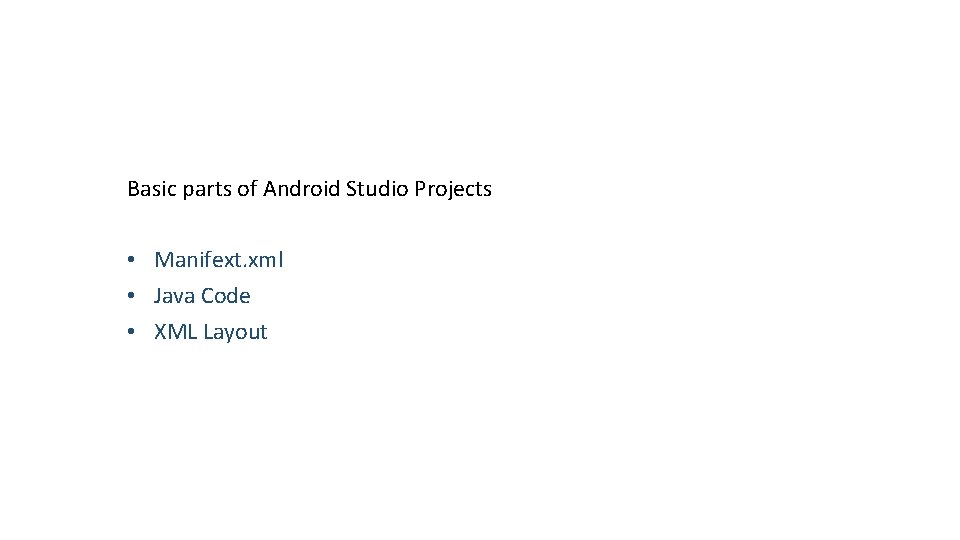 Basic parts of Android Studio Projects • Manifext. xml • Java Code • XML