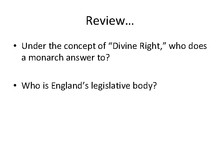 Review… • Under the concept of “Divine Right, ” who does a monarch answer