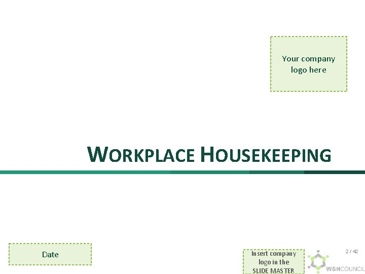Your company logo here WORKPLACE HOUSEKEEPING Date Insert company logo in the SLIDE MASTER