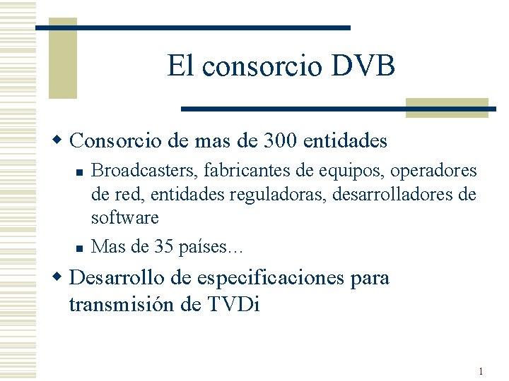 El consorcio DVB w Consorcio de mas de 300 entidades n n Broadcasters, fabricantes