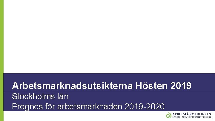 Arbetsmarknadsutsikterna Hösten 2019 Stockholms län Prognos för arbetsmarknaden 2019 -2020 