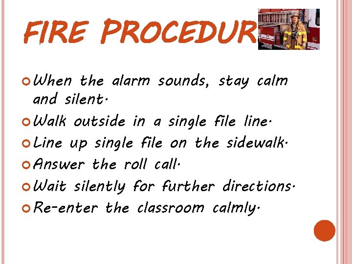 FIRE PROCEDURE When the alarm sounds, stay calm and silent. Walk outside in a FIRE PROCEDURE When the alarm sounds, stay calm and silent. Walk outside in a