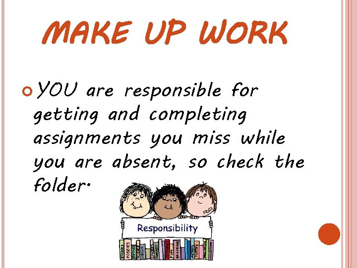 MAKE UP WORK YOU are responsible for getting and completing assignments you miss while MAKE UP WORK YOU are responsible for getting and completing assignments you miss while