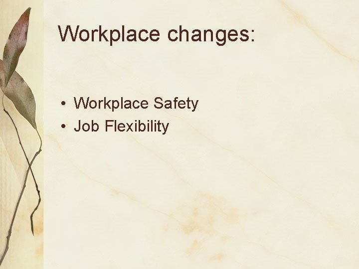 Workplace changes: • Workplace Safety • Job Flexibility 