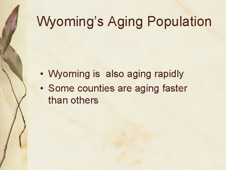 Wyoming’s Aging Population • Wyoming is also aging rapidly • Some counties are aging