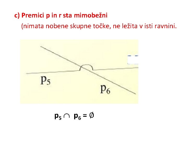 c) Premici p in r sta mimobežni (nimata nobene skupne točke, ne ležita v