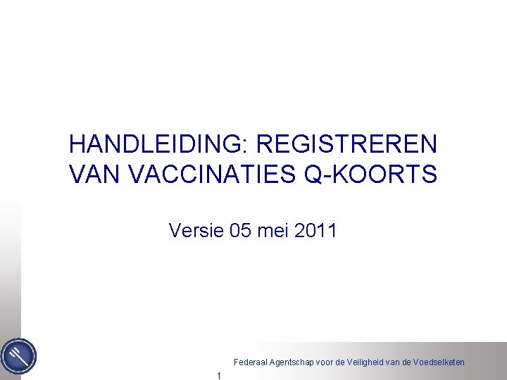 HANDLEIDING: REGISTREREN VACCINATIES Q-KOORTS Versie 05 mei 2011 Federaal Agentschap voor de Veiligheid van