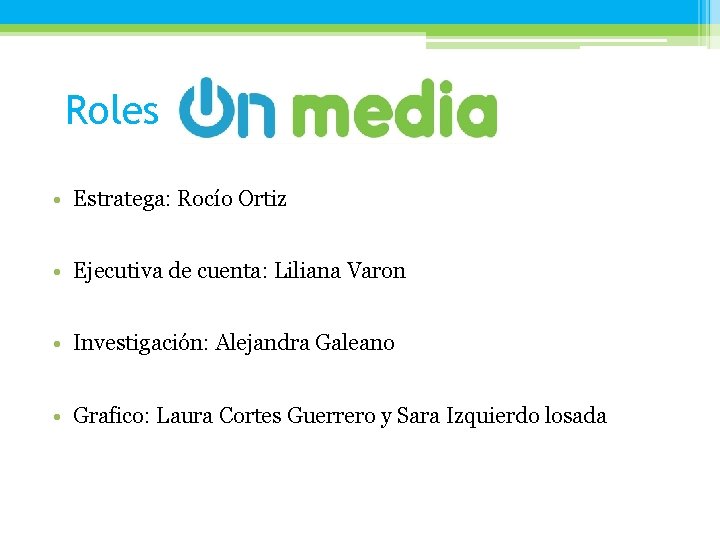 Roles • Estratega: Rocío Ortiz • Ejecutiva de cuenta: Liliana Varon • Investigación: Alejandra