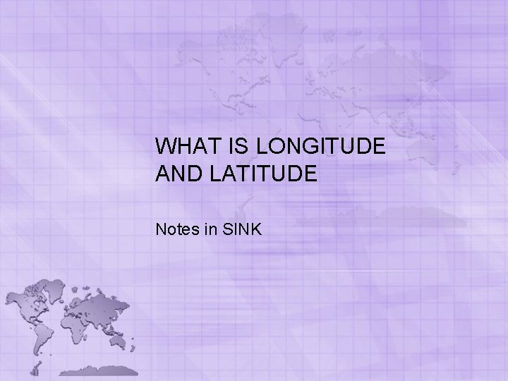 WHAT IS LONGITUDE AND LATITUDE Notes in SINK WHAT IS LONGITUDE AND LATITUDE Notes in SINK