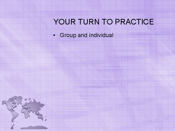 YOUR TURN TO PRACTICE • Group and individual YOUR TURN TO PRACTICE • Group and individual
