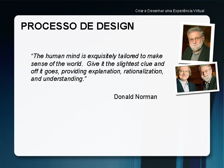 Criar e Desenhar uma Experiência Virtual PROCESSO DE DESIGN “The human mind is exquisitely