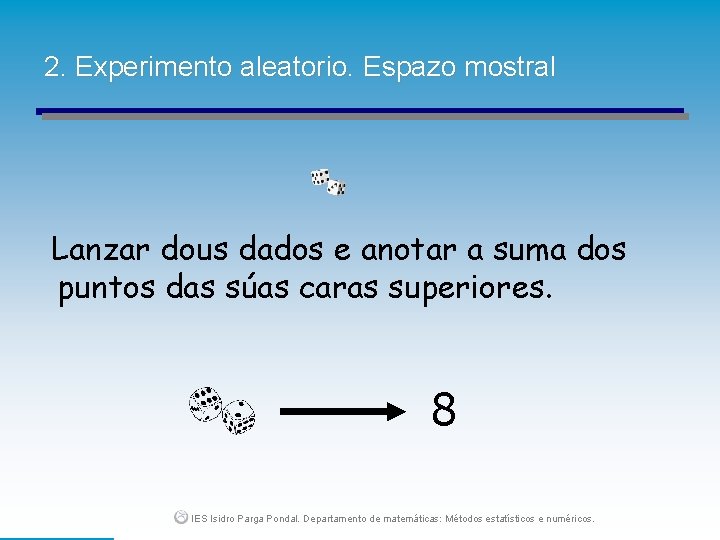 2. Experimento aleatorio. Espazo mostral Lanzar dous dados e anotar a suma dos puntos