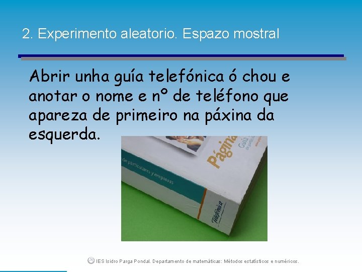 2. Experimento aleatorio. Espazo mostral Abrir unha guía telefónica ó chou e anotar o