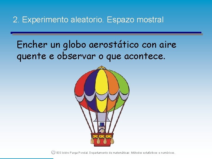 2. Experimento aleatorio. Espazo mostral Encher un globo aerostático con aire quente e observar