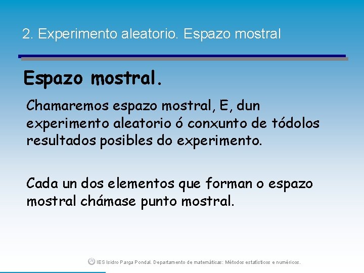 2. Experimento aleatorio. Espazo mostral. Chamaremos espazo mostral, E, dun experimento aleatorio ó conxunto