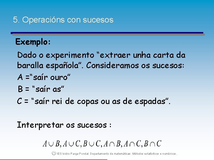 5. Operacións con sucesos Exemplo: Dado o experimento “extraer unha carta da baralla española”.