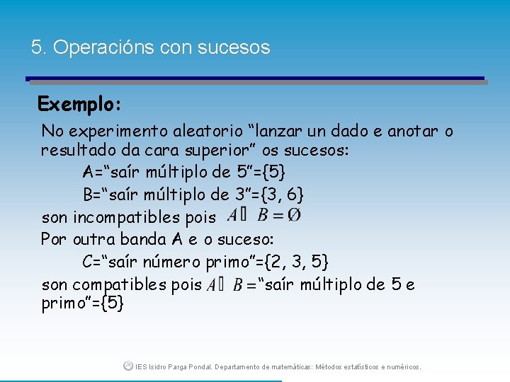 5. Operacións con sucesos Exemplo: No experimento aleatorio “lanzar un dado e anotar o