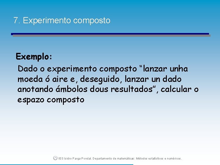 7. Experimento composto Exemplo: Dado o experimento composto “lanzar unha moeda ó aire e,