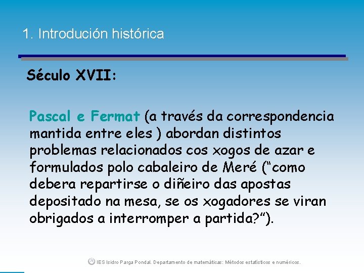 1. Introdución histórica Século XVII: Pascal e Fermat (a través da correspondencia mantida entre