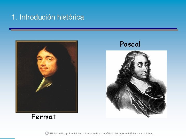 1. Introdución histórica Pascal Fermat IES Isidro Parga Pondal. Departamento de matemáticas: Métodos estatísticos