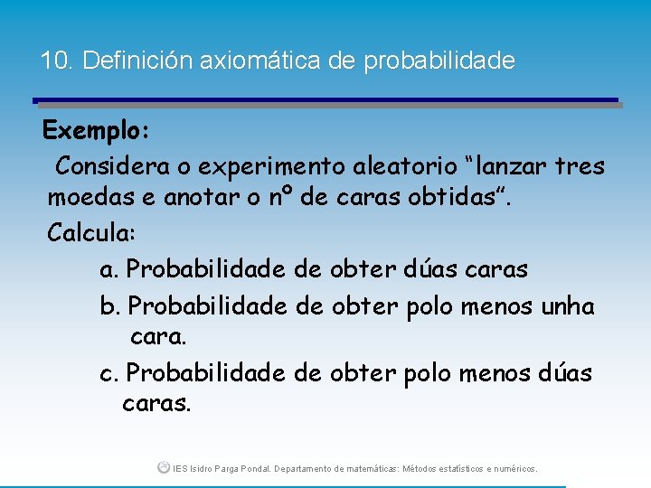 10. Definición axiomática de probabilidade Exemplo: Considera o experimento aleatorio “lanzar tres moedas e