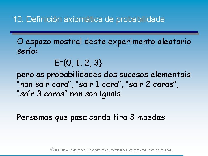 10. Definición axiomática de probabilidade O espazo mostral deste experimento aleatorio sería: E={0, 1,