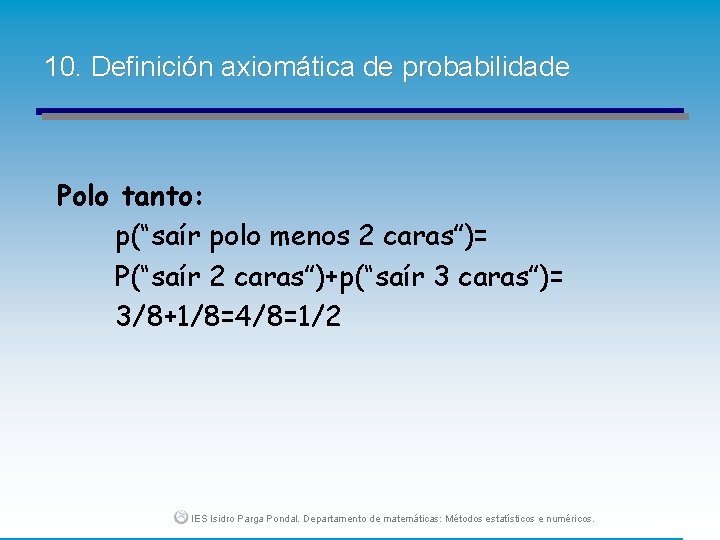 10. Definición axiomática de probabilidade Polo tanto: p(“saír polo menos 2 caras”)= P(“saír 2