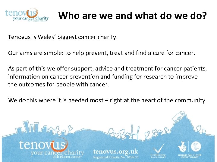 Who are we and what do we do? Tenovus is Wales’ biggest cancer charity.