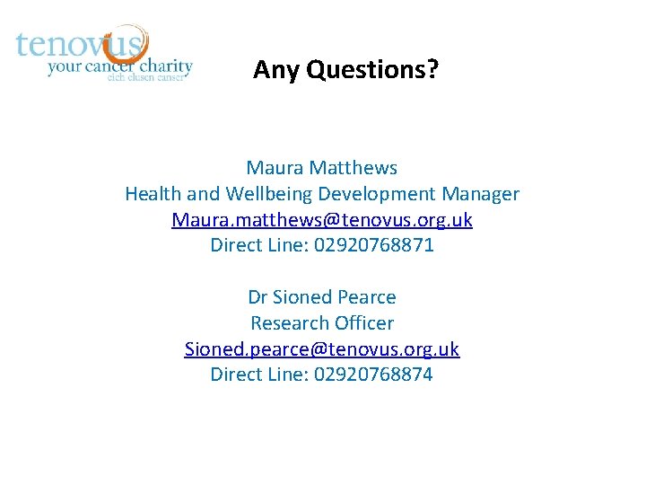 Any Questions? Maura Matthews Health and Wellbeing Development Manager Maura. matthews@tenovus. org. uk Direct