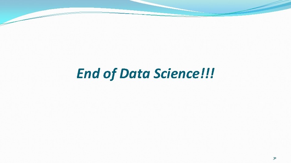 End of Data Science!!! 32 End of Data Science!!! 32