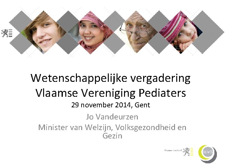 Wetenschappelijke vergadering Vlaamse Vereniging Pediaters 29 november 2014, Gent Jo Vandeurzen Minister van Welzijn,