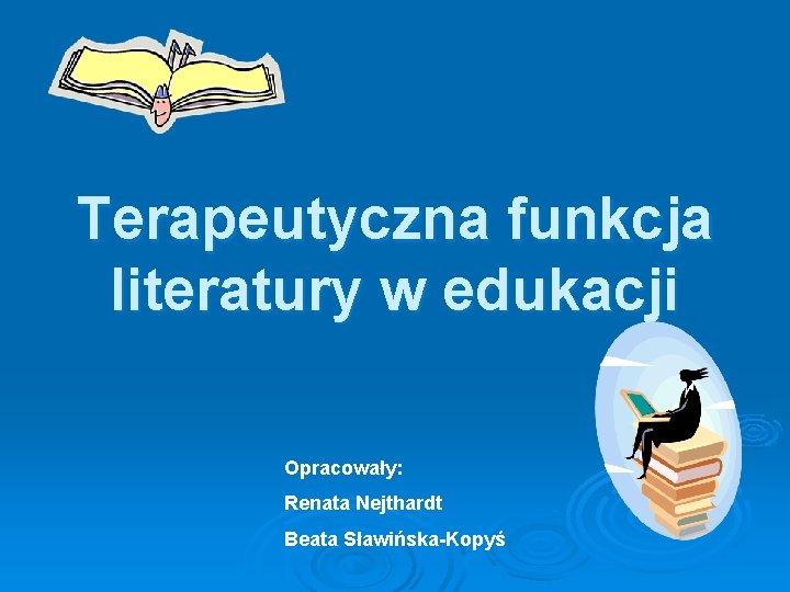 Terapeutyczna funkcja literatury w edukacji Opracowały: Renata Nejthardt Beata Sławińska-Kopyś 