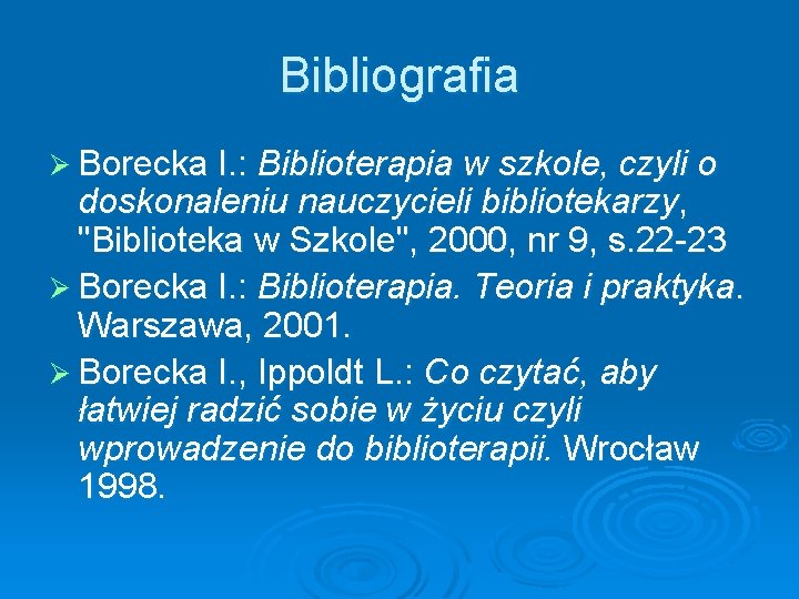 Bibliografia Ø Borecka I. : Biblioterapia w szkole, czyli o doskonaleniu nauczycieli bibliotekarzy, "Biblioteka