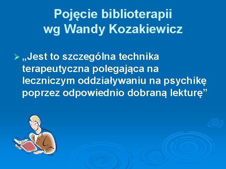 Pojęcie biblioterapii wg Wandy Kozakiewicz Ø „Jest to szczególna technika terapeutyczna polegająca na leczniczym