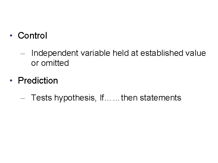  • Control – Independent variable held at established value or omitted • Prediction
