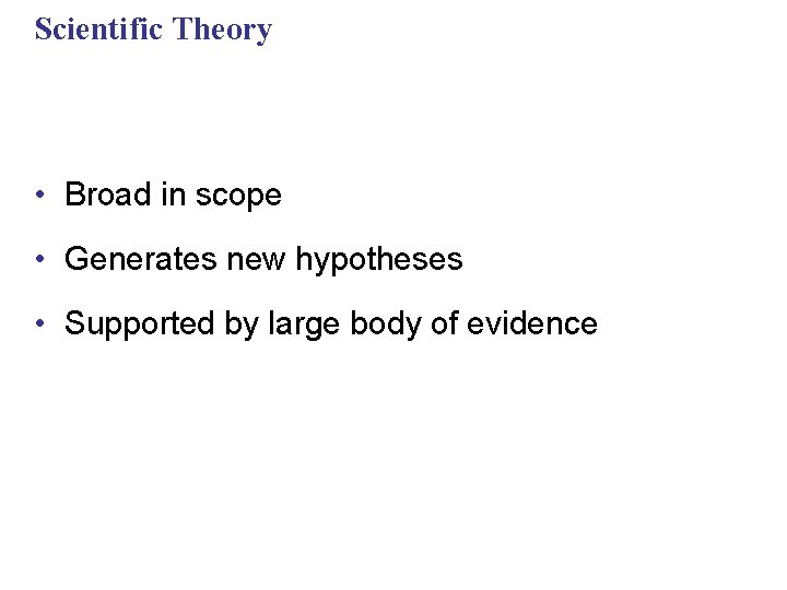 Scientific Theory • Broad in scope • Generates new hypotheses • Supported by large