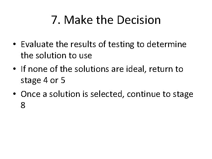 7. Make the Decision • Evaluate the results of testing to determine the solution