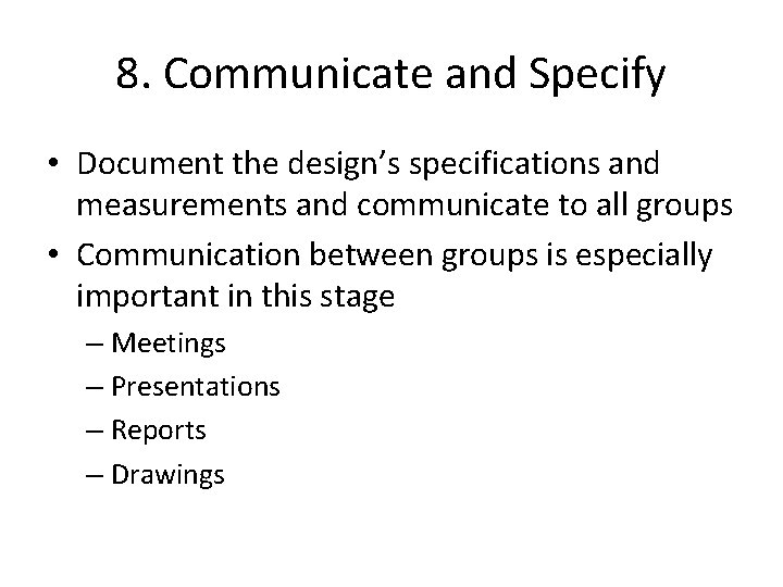 8. Communicate and Specify • Document the design’s specifications and measurements and communicate to