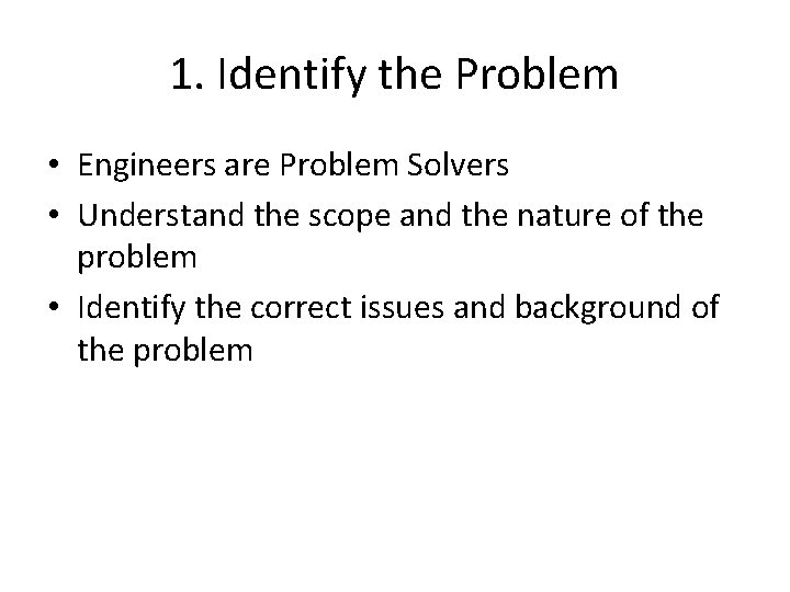 1. Identify the Problem • Engineers are Problem Solvers • Understand the scope and