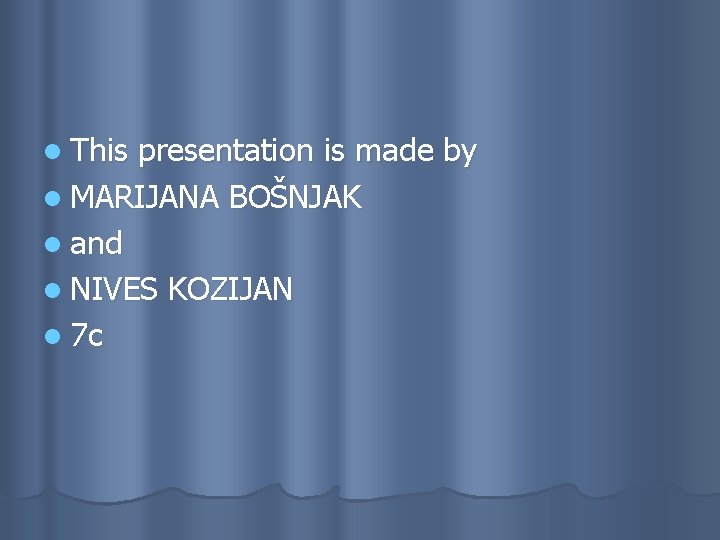 l This presentation is made by l MARIJANA BOŠNJAK l and l NIVES KOZIJAN