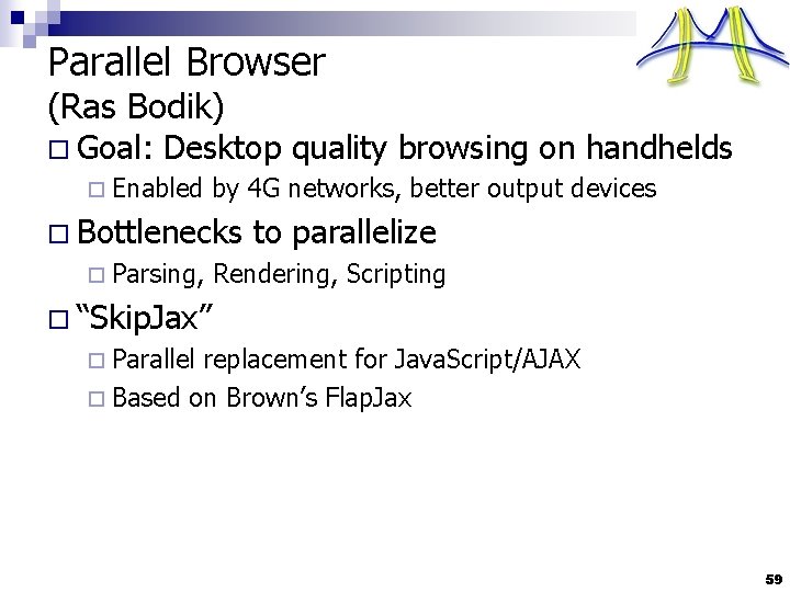 Parallel Browser (Ras Bodik) o Goal: Desktop quality browsing on handhelds ¨ Enabled by