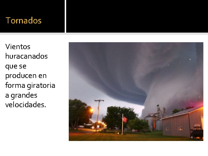 Tornados Vientos huracanados que se producen en forma giratoria a grandes velocidades. 