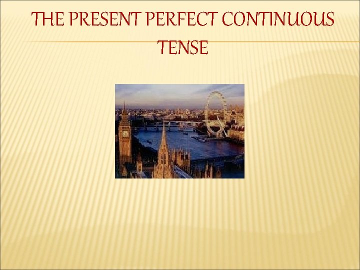 THE PRESENT PERFECT CONTINUOUS TENSE 
