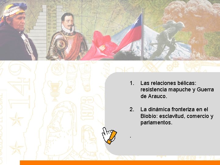 1. Las relaciones bélicas: resistencia mapuche y Guerra de Arauco. 2. La dinámica fronteriza