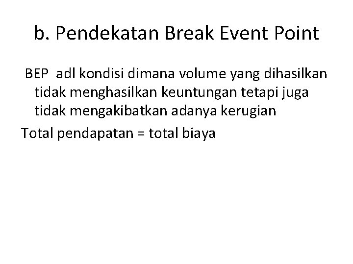 b. Pendekatan Break Event Point BEP adl kondisi dimana volume yang dihasilkan tidak menghasilkan