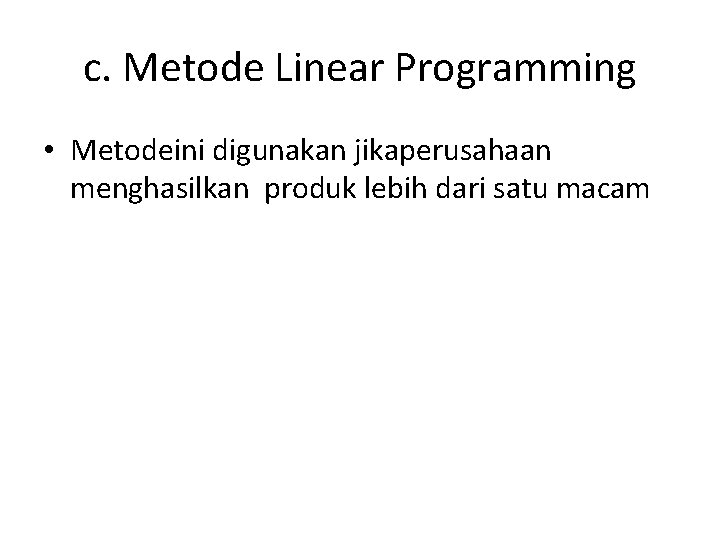 c. Metode Linear Programming • Metodeini digunakan jikaperusahaan menghasilkan produk lebih dari satu macam