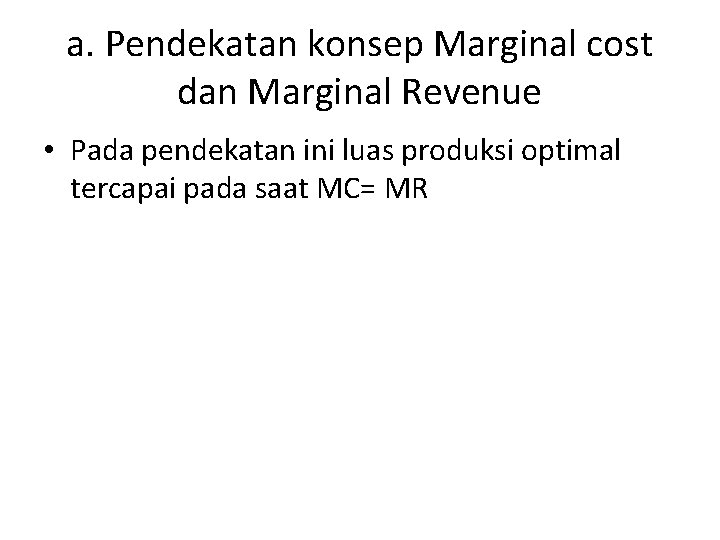 a. Pendekatan konsep Marginal cost dan Marginal Revenue • Pada pendekatan ini luas produksi