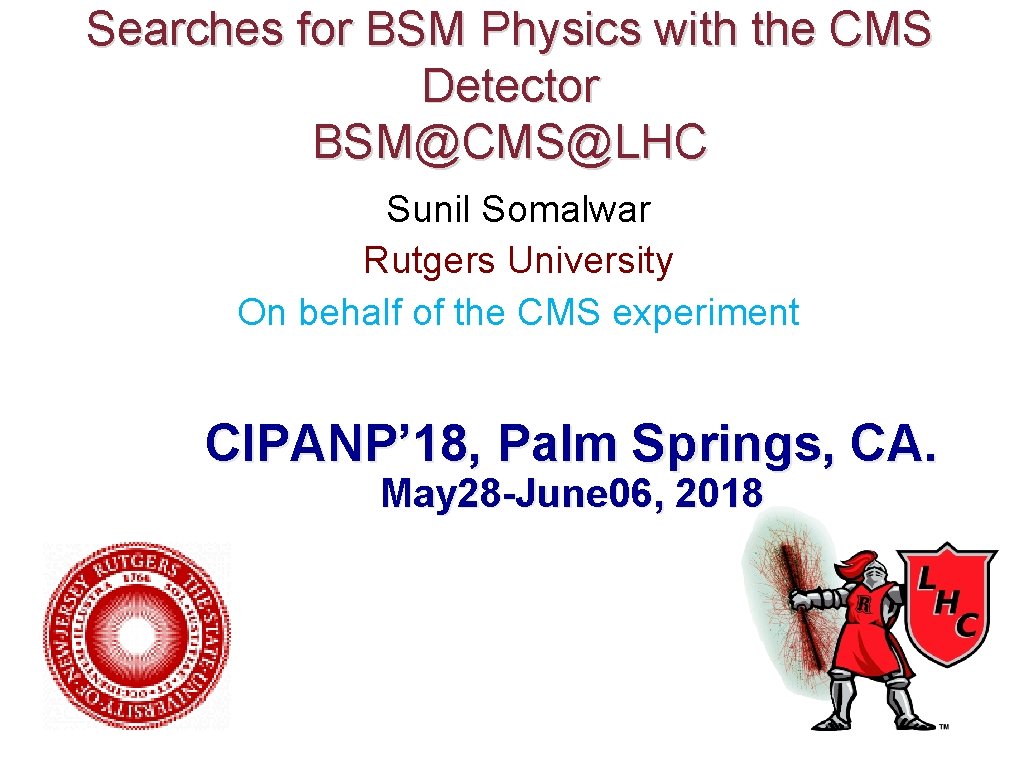 Searches for BSM Physics with the CMS Detector BSM@CMS@LHC Sunil Somalwar Rutgers University On